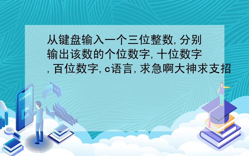 从键盘输入一个三位整数,分别输出该数的个位数字,十位数字,百位数字,c语言,求急啊大神求支招