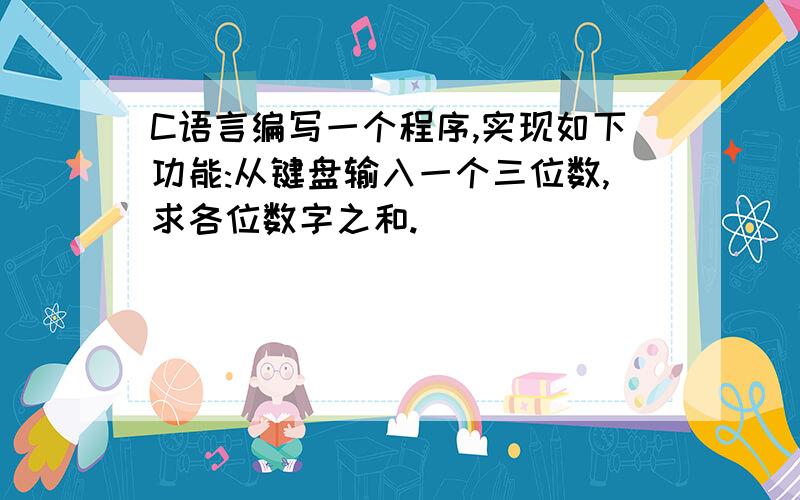 C语言编写一个程序,实现如下功能:从键盘输入一个三位数,求各位数字之和.