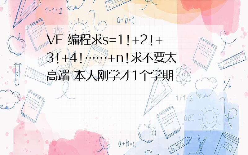 VF 编程求s=1!+2!+3!+4!……+n!求不要太高端 本人刚学才1个学期