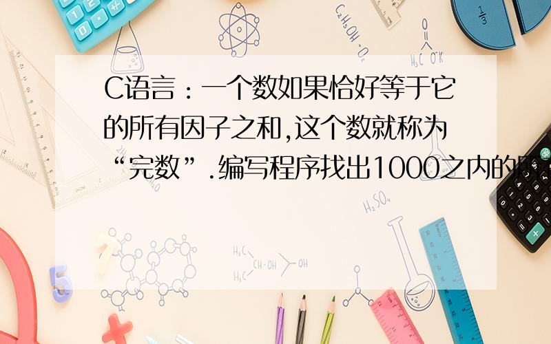 C语言：一个数如果恰好等于它的所有因子之和,这个数就称为“完数”.编写程序找出1000之内的所有完数我在网上查到的代码如下：#includevoid main(){\x09int i,j,k,h,s,sum;\x09int a[1000];\x09sum = 0;\x09for(