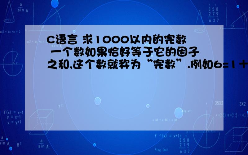 C语言 求1000以内的完数 一个数如果恰好等于它的因子之和,这个数就称为“完数”.例如6=1＋2＋3请高手给看看下面的代码哪里出错#include main(){\x09int a,n,num,i;\x09for(n=1;n