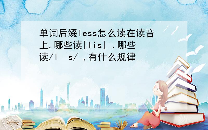 单词后缀less怎么读在读音上,哪些读[lis] .哪些读/ləs/ ,有什么规律