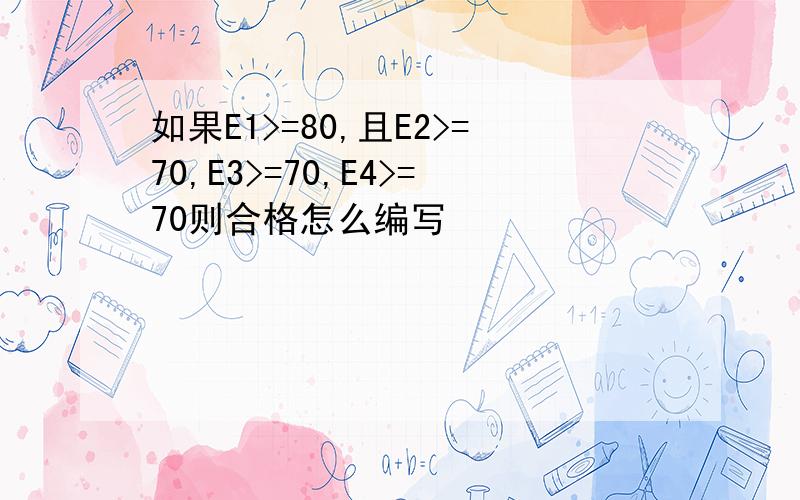 如果E1>=80,且E2>=70,E3>=70,E4>=70则合格怎么编写