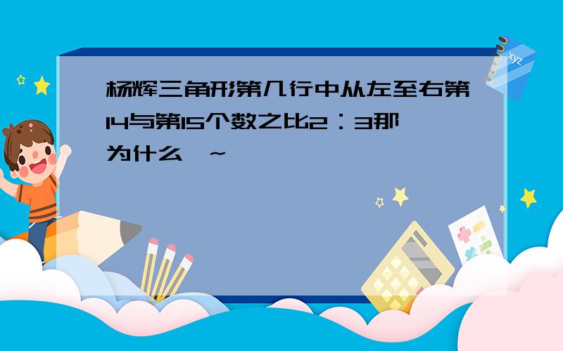 杨辉三角形第几行中从左至右第14与第15个数之比2：3那为什么吖~