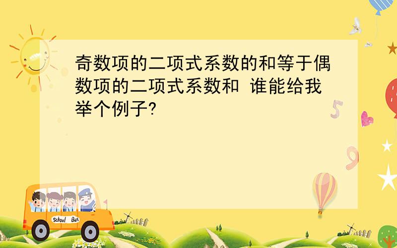 奇数项的二项式系数的和等于偶数项的二项式系数和 谁能给我举个例子?