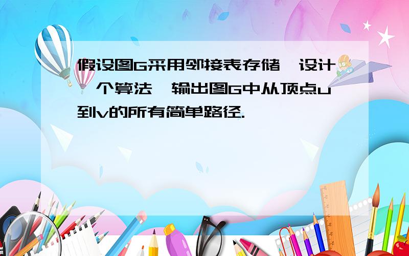 假设图G采用邻接表存储,设计一个算法,输出图G中从顶点u到v的所有简单路径.