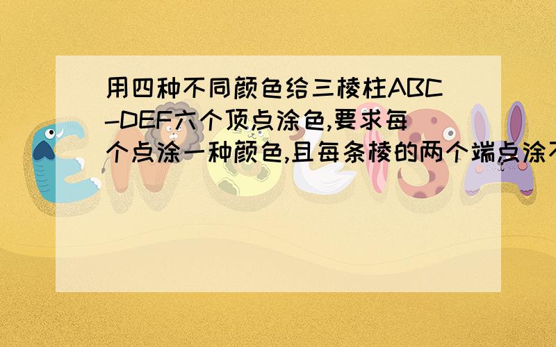 用四种不同颜色给三棱柱ABC-DEF六个顶点涂色,要求每个点涂一种颜色,且每条棱的两个端点涂不同颜色,则不同的涂色方法有 种