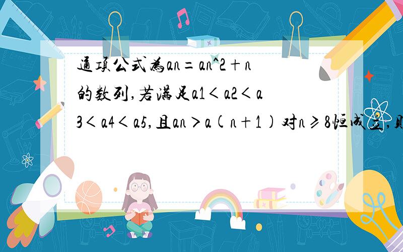 通项公式为an=an^2+n的数列,若满足a1＜a2＜a3＜a4＜a5,且an＞a(n+1)对n≥8恒成立,则实数a的取值范围是