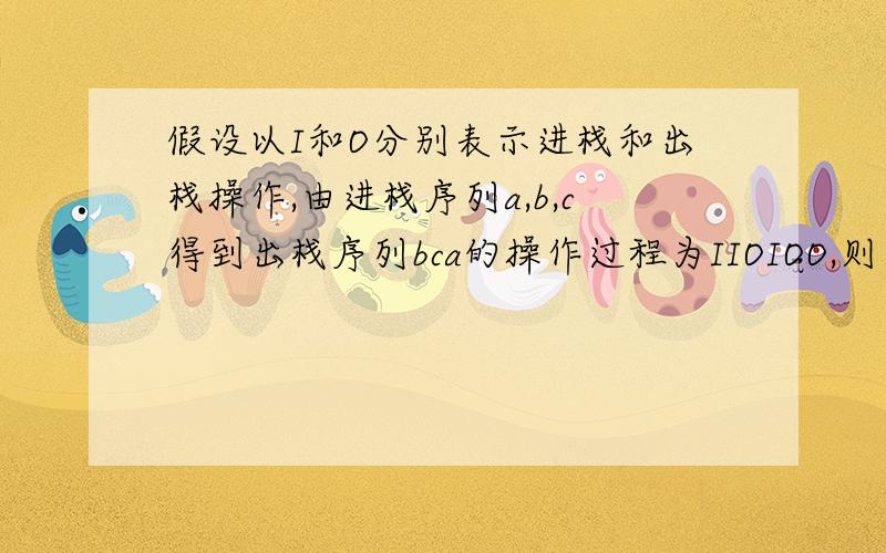 假设以I和O分别表示进栈和出栈操作,由进栈序列a,b,c得到出栈序列bca的操作过程为IIOIOO,则由中缀表达式