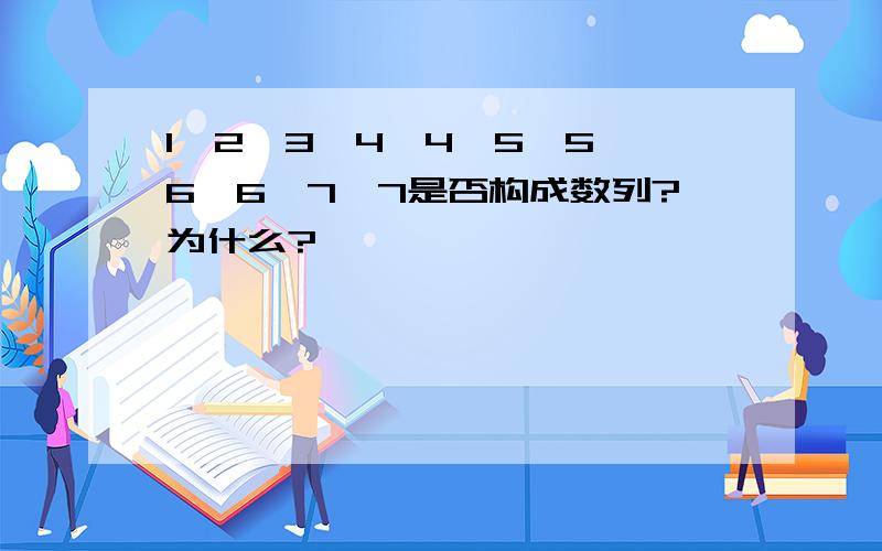 1、2、3、4、4、5、5、6、6、7、7是否构成数列?为什么?