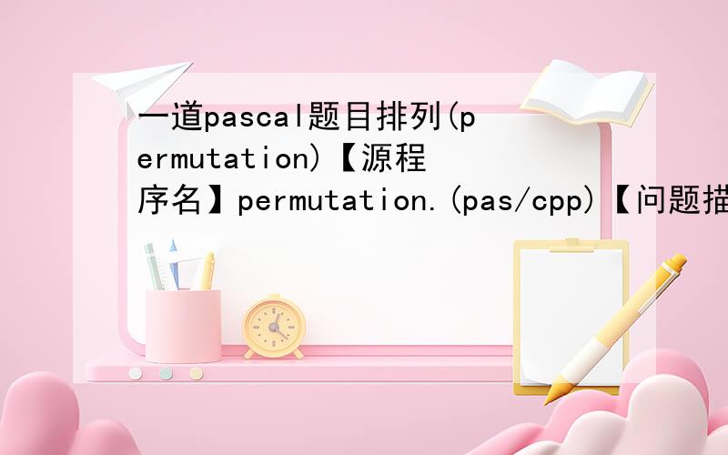 一道pascal题目排列(permutation)【源程序名】permutation.(pas/cpp)【问题描述】有n个人（1≤n≤9）,每个人的编号1,2,...,n；请选出r个人参加一个活动,并排成一队,请输出所有可能.结果按照字典排序.