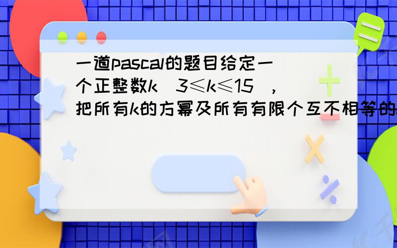 一道pascal的题目给定一个正整数k(3≤k≤15),把所有k的方幂及所有有限个互不相等的k的方幂之和构成一个递增的序列,例如,当k=3时,这个序列是：1,3,4,9,10,12,13,…（该序列实际上就是：30,31,30+31,3