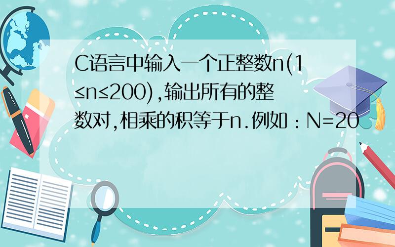 C语言中输入一个正整数n(1≤n≤200),输出所有的整数对,相乘的积等于n.例如：N=20