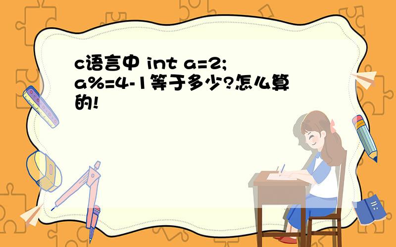 c语言中 int a=2; a%=4-1等于多少?怎么算的!