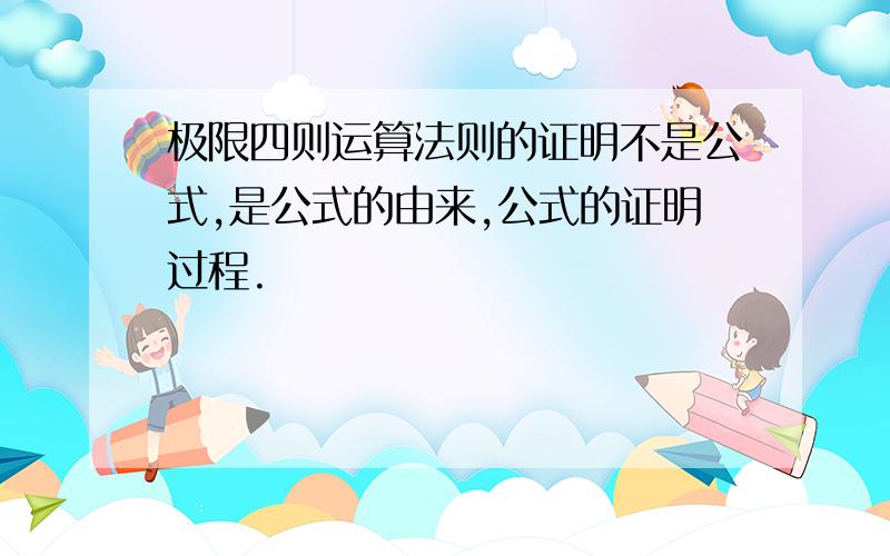 极限四则运算法则的证明不是公式,是公式的由来,公式的证明过程.