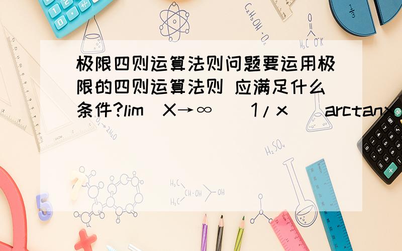 极限四则运算法则问题要运用极限的四则运算法则 应满足什么条件?lim(X→∞)(1/x)(arctanx)=lim(X→∞)(1/x) x lim(X→∞)(arctanx)=0 x π/2=0这么做为什么错?