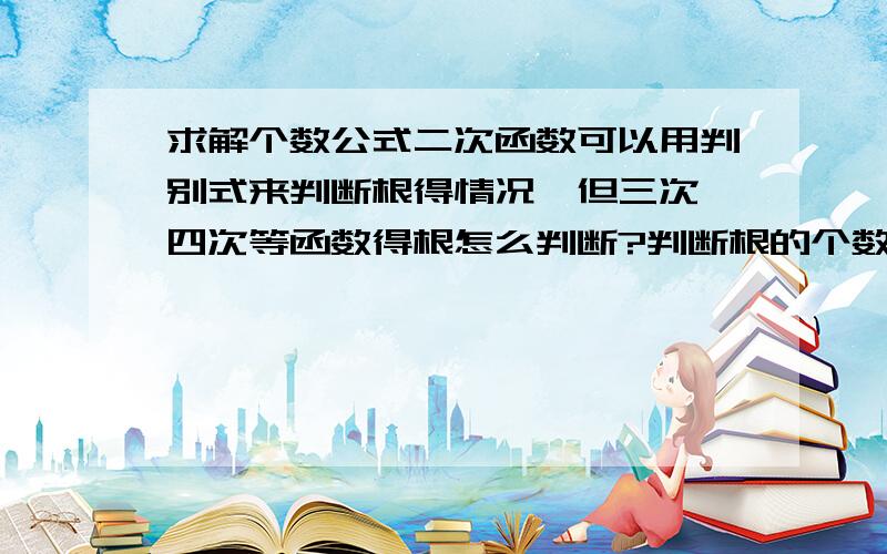 求解个数公式二次函数可以用判别式来判断根得情况,但三次,四次等函数得根怎么判断?判断根的个数的公式是什么?