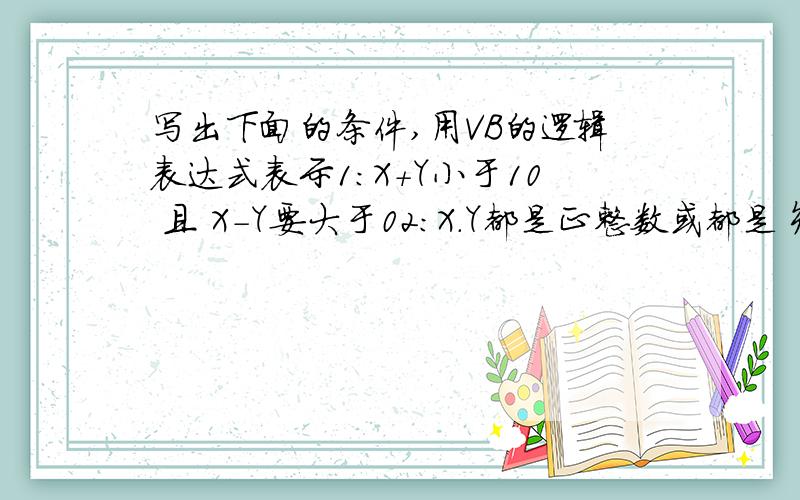 写出下面的条件,用VB的逻辑表达式表示1:X+Y小于10 且 X-Y要大于02:X.Y都是正整数或都是负整数3:A.B之一为零但不得同时为零4:C1+C2+C3大于等于255或C1与C2分别大于90且C3大于80