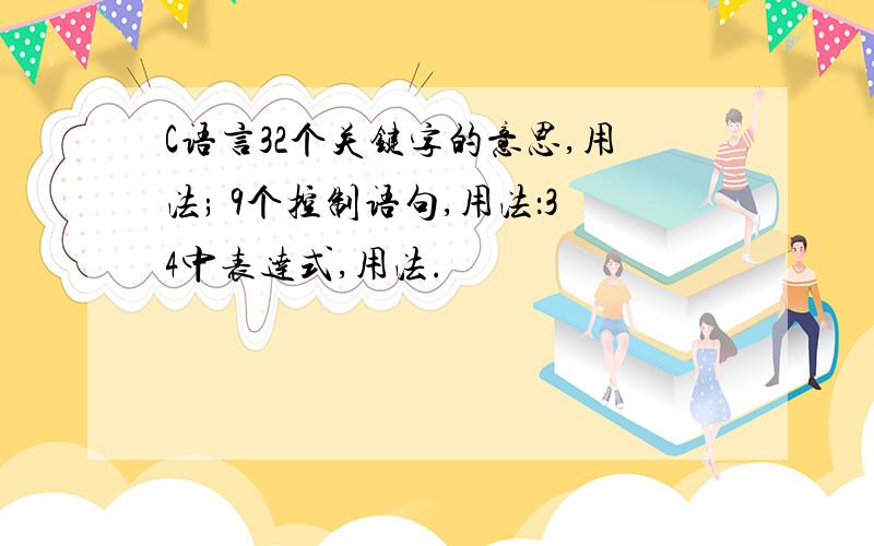 C语言32个关键字的意思,用法; 9个控制语句,用法：34中表达式,用法.