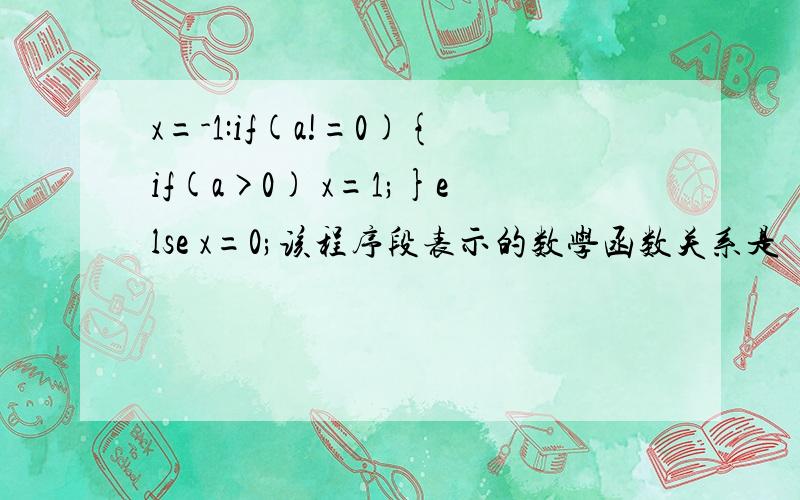 x=-1:if(a!=0){if(a>0) x=1;}else x=0;该程序段表示的数学函数关系是