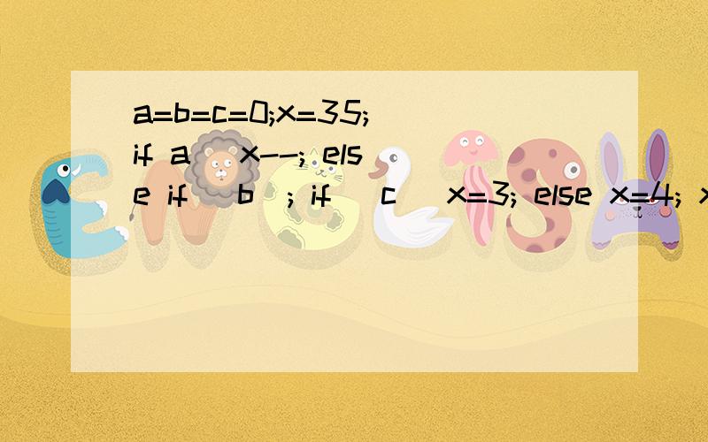 a=b=c=0;x=35; if a) x--; else if (b); if (c) x=3; else x=4; x等多少