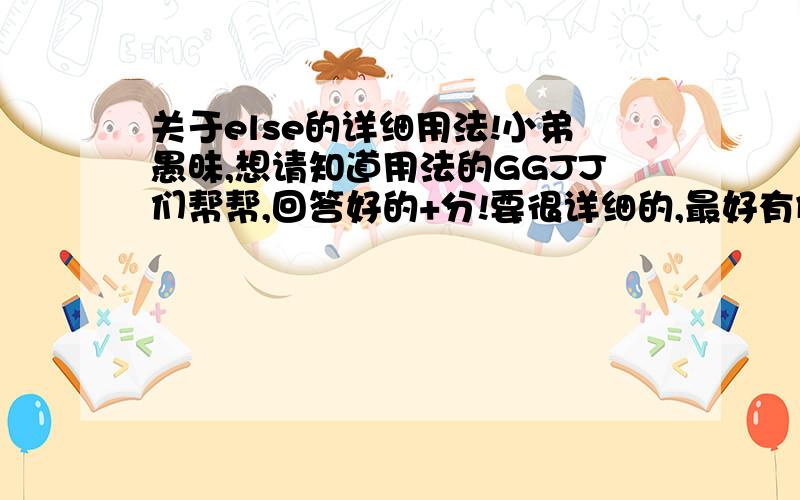 关于else的详细用法!小弟愚昧,想请知道用法的GGJJ们帮帮,回答好的+分!要很详细的,最好有例子!