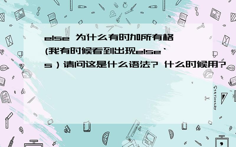 else 为什么有时加所有格(我有时候看到出现else‘s）请问这是什么语法? 什么时候用?