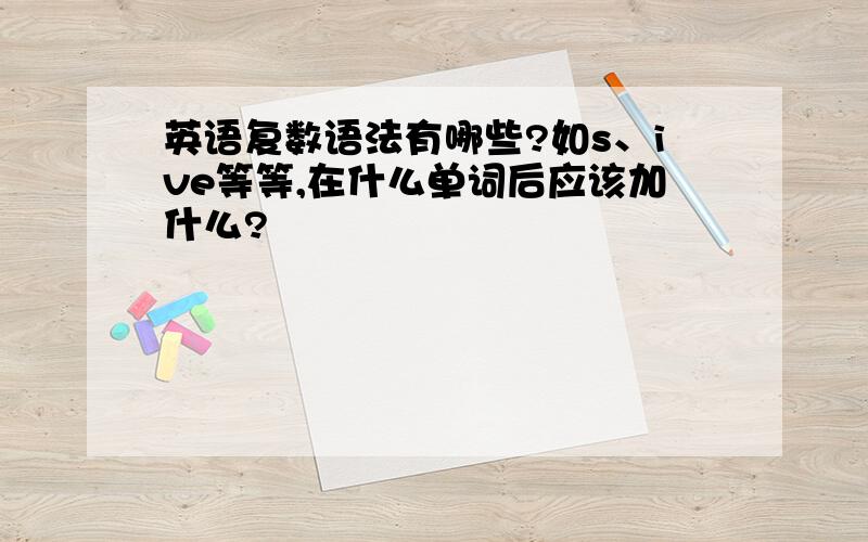 英语复数语法有哪些?如s、ive等等,在什么单词后应该加什么?