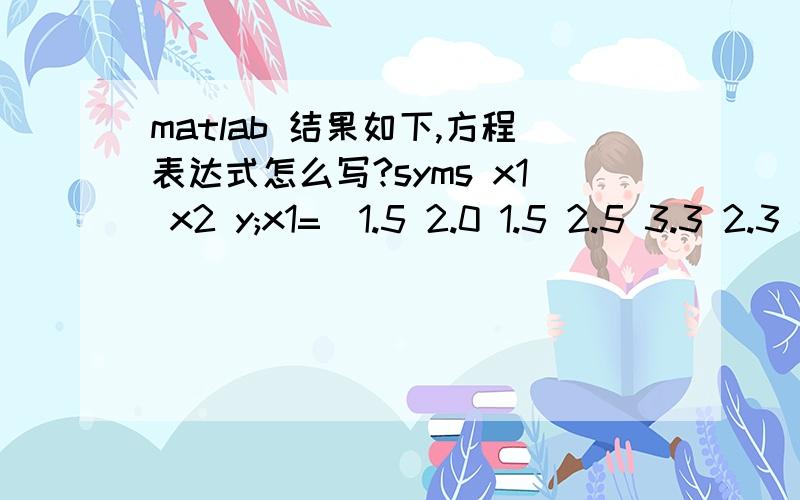 matlab 结果如下,方程表达式怎么写?syms x1 x2 y;x1=[1.5 2.0 1.5 2.5 3.3 2.3 4.2 2.5]';x2=[5.0 2.0 4.0 2.5 3.0 3.5 2.5 3.0]';y=[96 90 95 92 95 95 94 94]';X=[ones(8,1) x1 x2 (x1.^2) (x2.^2)];[b,bint,r,rint,stats]=regress(y,X);b,statsb =76.301