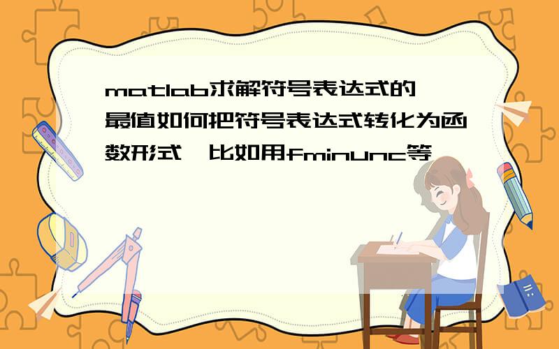 matlab求解符号表达式的最值如何把符号表达式转化为函数形式,比如用fminunc等