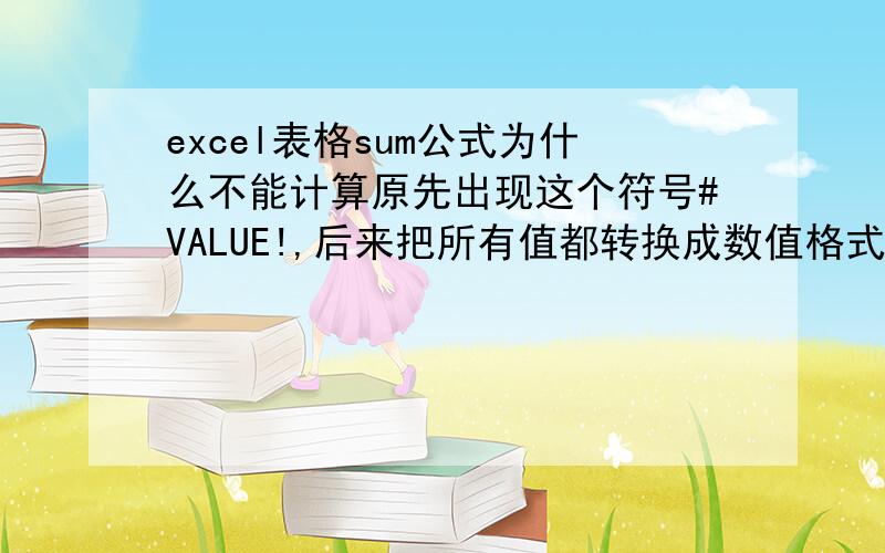 excel表格sum公式为什么不能计算原先出现这个符号#VALUE!,后来把所有值都转换成数值格式,返回值是0.00,发现每一个单元格后面都有个空格,重算后都得到0