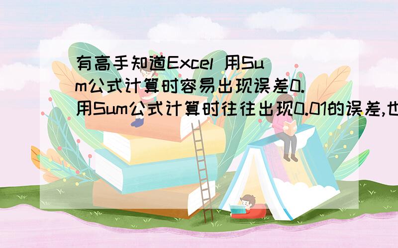 有高手知道Excel 用Sum公式计算时容易出现误差0.用Sum公式计算时往往出现0.01的误差,也许是四舍五入引起的,