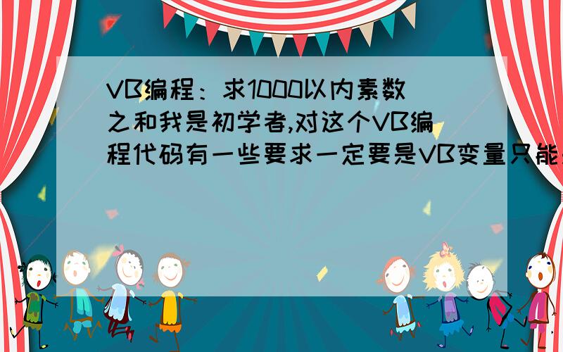 VB编程：求1000以内素数之和我是初学者,对这个VB编程代码有一些要求一定要是VB变量只能是long 或者 integer不要用逻辑变量要用枚举算法,循环结构（do while 和for语句）