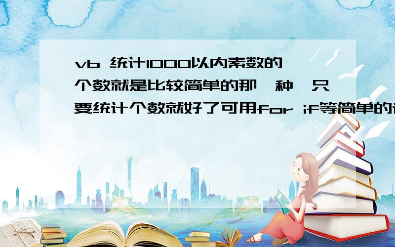 vb 统计1000以内素数的个数就是比较简单的那一种,只要统计个数就好了可用for if等简单的语句