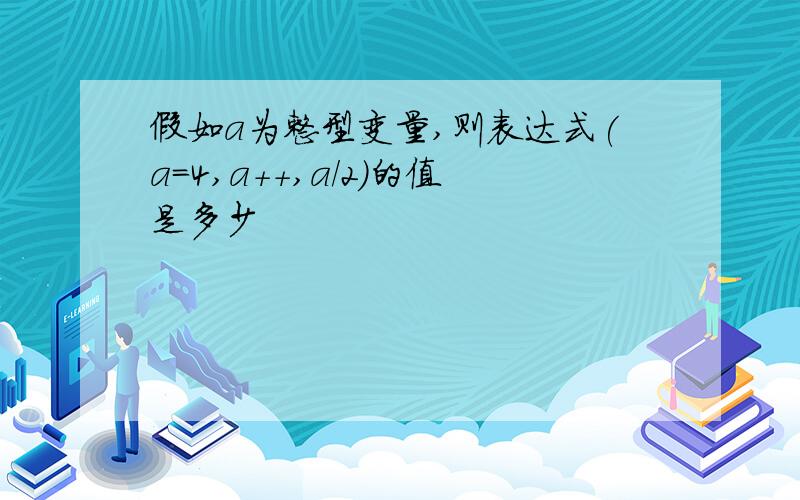 假如a为整型变量,则表达式(a=4,a++,a/2)的值是多少