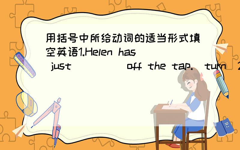 用括号中所给动词的适当形式填空英语1.Helen has just_____off the tap.(turn)2.Remember_____me some medicine.(bring)3.My mother_____some coffee for us now.(make)4.Tim climbed the tree and_____his ball back.(get)5.I have just_____a knife