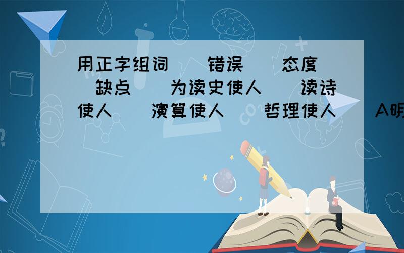 用正字组词（）错误（）态度（）缺点（）为读史使人（）读诗使人（）演算使人（）哲理使人（）A明智B精密C聪明D深刻