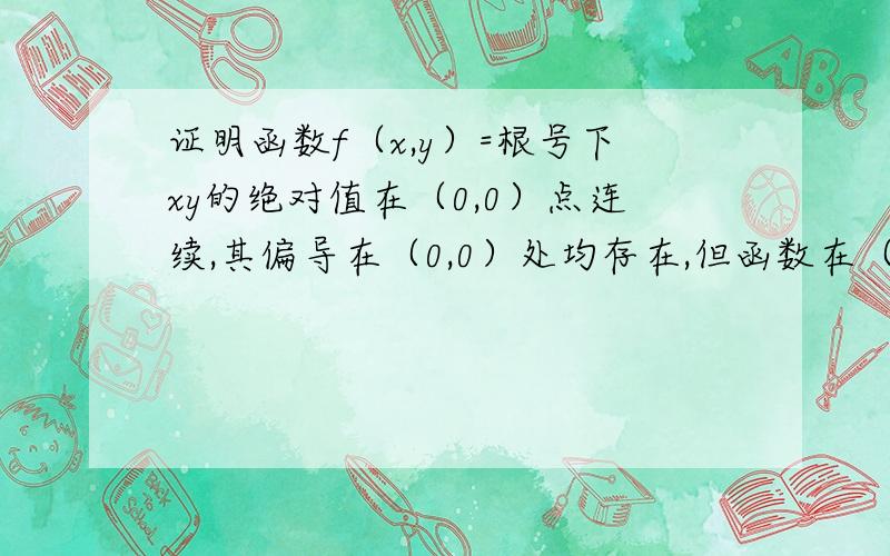 证明函数f（x,y）=根号下xy的绝对值在（0,0）点连续,其偏导在（0,0）处均存在,但函数在（0,0）不可微