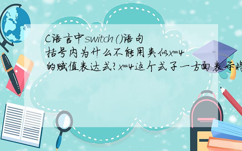 C语言中switch（）语句括号内为什么不能用类似x=4的赋值表达式?x=4这个式子一方面表示将4的值赋给x,另一方面不是表示这个式子本身值为4吗?