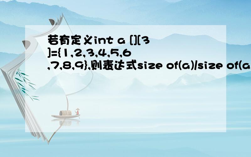 若有定义int a [][3]={1,2,3,4,5,6,7,8,9},则表达式size of(a)/size of(a[0])的值为多少