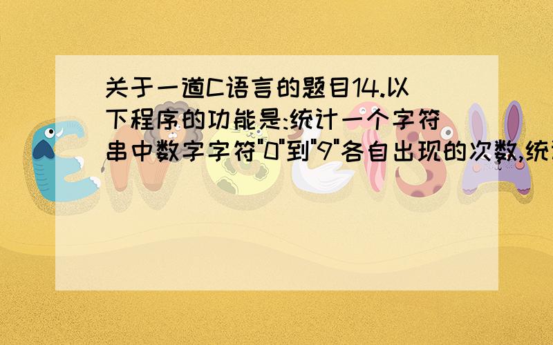 关于一道C语言的题目14.以下程序的功能是:统计一个字符串中数字字符