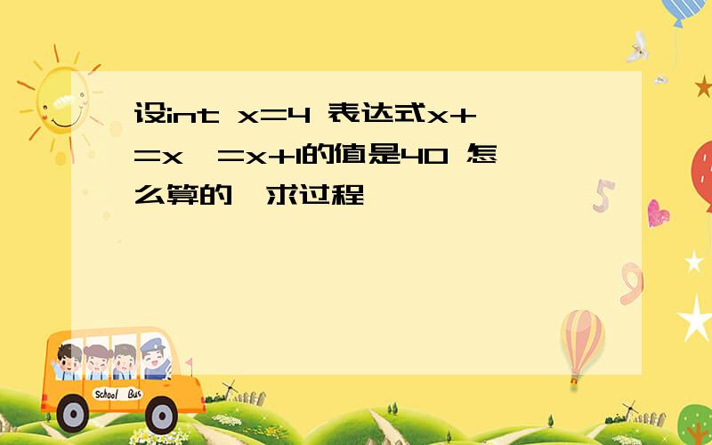 设int x=4 表达式x+=x*=x+1的值是40 怎么算的,求过程