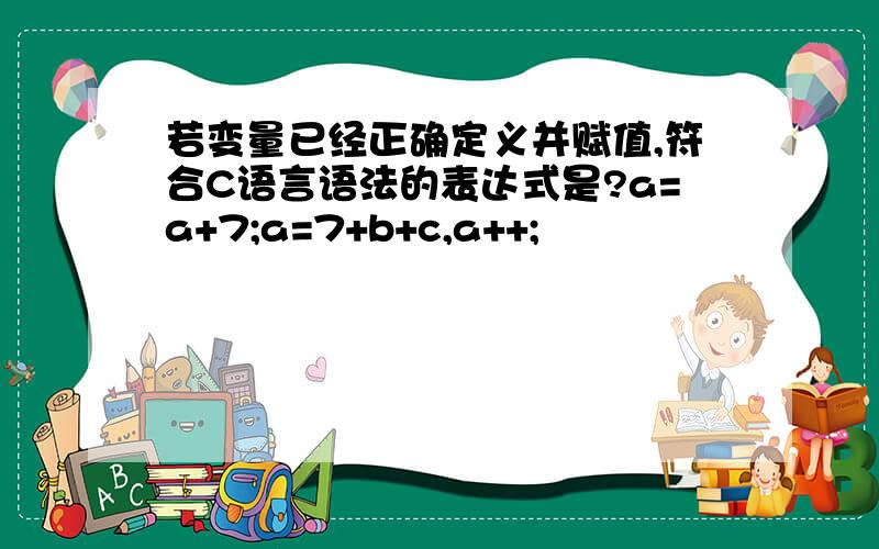 若变量已经正确定义并赋值,符合C语言语法的表达式是?a=a+7;a=7+b+c,a++;