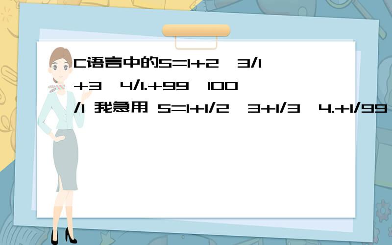 C语言中的S=1+2*3/1+3*4/1.+99*100/1 我急用 S=1+1/2*3+1/3*4.+1/99*100