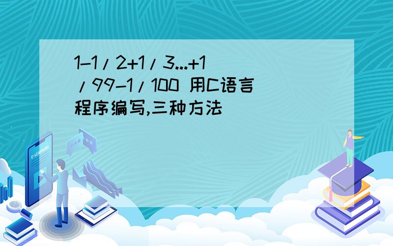 1-1/2+1/3...+1/99-1/100 用C语言程序编写,三种方法