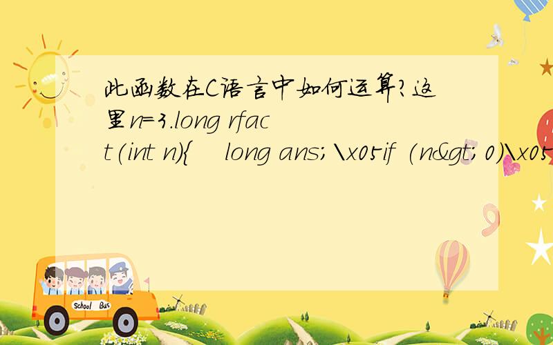 此函数在C语言中如何运算?这里n=3.long rfact(int n){    long ans;\x05if (n>0)\x05\x05ans=n*rfact(n-1);\x05else\x05\x05ans=1;\x05return ans;}如何计算ans?小弟感激不尽~