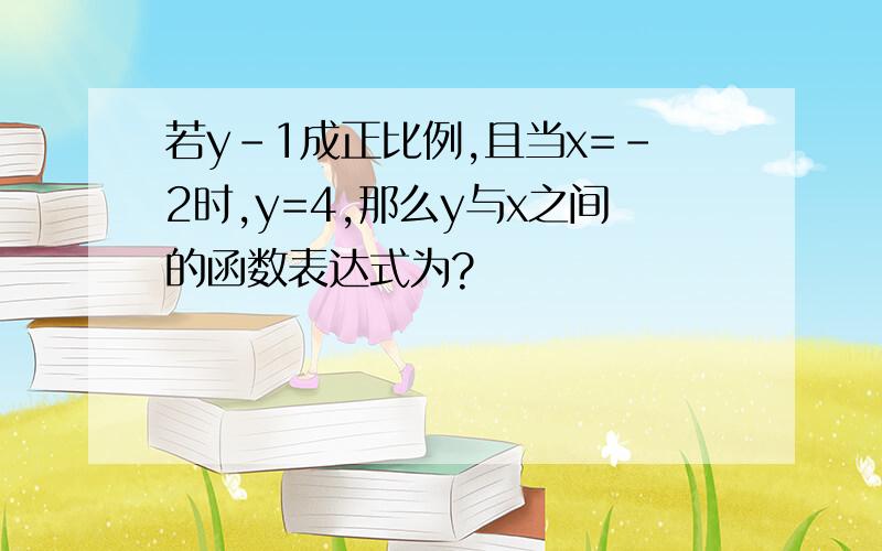 若y-1成正比例,且当x=-2时,y=4,那么y与x之间的函数表达式为?