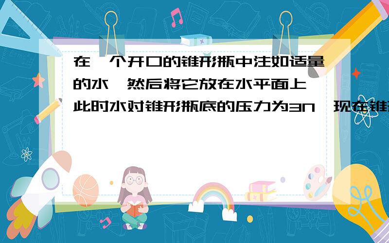 在一个开口的锥形瓶中注如适量的水,然后将它放在水平面上,此时水对锥形瓶底的压力为3N,现在锥形瓶内再一个重为G1的木块,水对锥形瓶底的压力变为4N；在锥形瓶内再放入一个重为G2的木块,