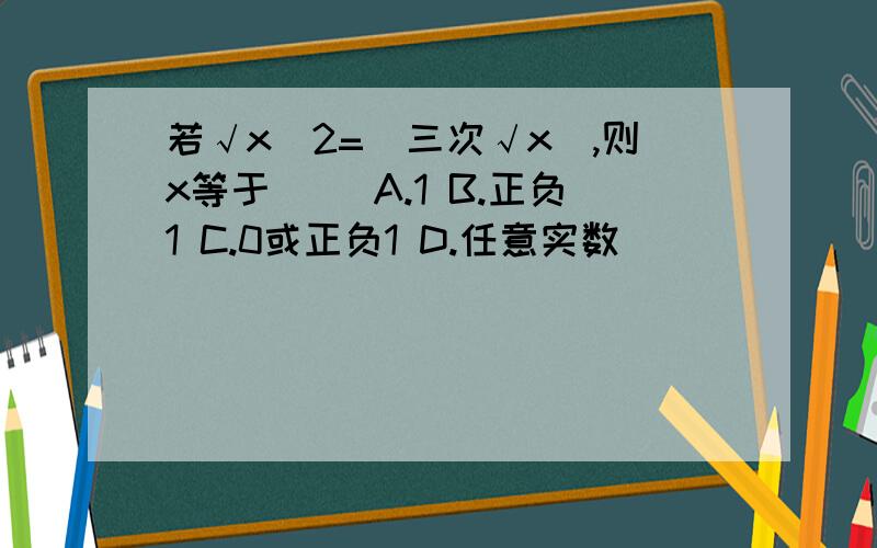 若√x^2=|三次√x|,则x等于( )A.1 B.正负1 C.0或正负1 D.任意实数