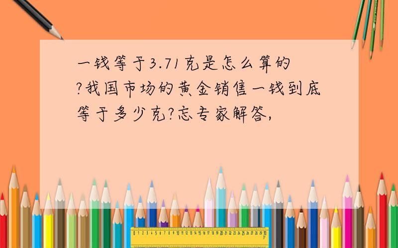 一钱等于3.71克是怎么算的?我国市场的黄金销售一钱到底等于多少克?忘专家解答,